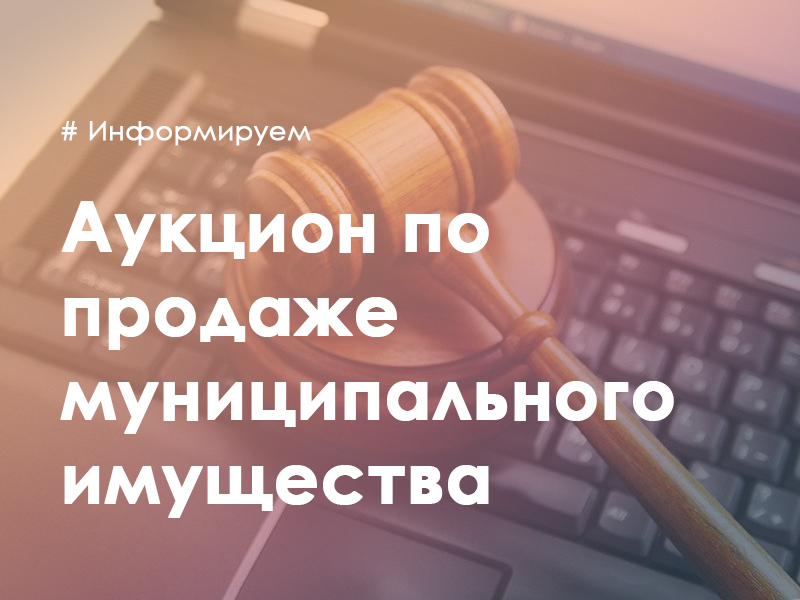 Информационное сообщение о проведении аукциона по продаже муниципального имущества.